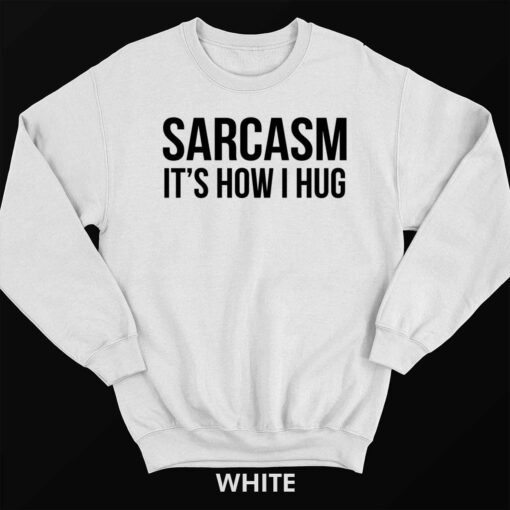 Endas Sarcasm Its How I Hug sweatshirt 3 white Sarcasm It’s How I Hug Shirt