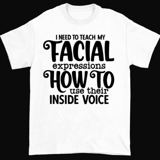 Endas lele I NEED TO TEACH MY TACIAL expressions HOW TO use their INSIDE VOICE 1 white I Need To Teach My Facial Expressions How To Use Their Inside Voice Shirt
