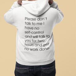 Please Don't Talk To Me I Have No Self Control And Will Talk To You For Two Hours And Get No Work Done Hoodie