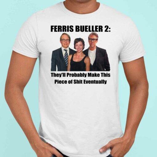 Up het FERRIS BUELLER 2 5 white Ferris Bueller 2 They'll Probably Make This Piece Of Sh*t Eventually Shirt