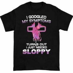 Up het I googled my symptoms 1 1 I Googled My Symptoms Turns Out I Just Needed Sloppy Shirt