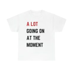 a lot going on at the moment shirt