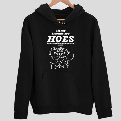 All My Friends Are Hoes Honest Optimistic Empathetic Souls Shirt 2 1 All My Friends Are Hoes Honest Optimistic Empathetic Souls Hoodie