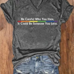 Be Careful Who You Hate, It Could Be Someone You Love tshirt vneck