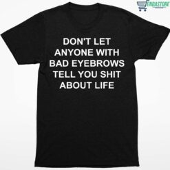 Dont Let Anyone With Bad Eyebrows Tell You Shit About Life Shirt 1 1 Don't Let Anyone With Bad Eyebrows Tell You Sh*t About Life Hoodie