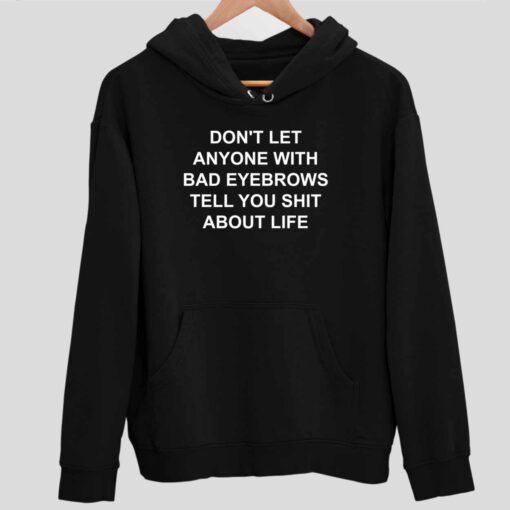 Dont Let Anyone With Bad Eyebrows Tell You Shit About Life Shirt 2 1 Don't Let Anyone With Bad Eyebrows Tell You Sh*t About Life Hoodie