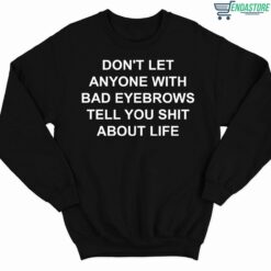 Dont Let Anyone With Bad Eyebrows Tell You Shit About Life Shirt 3 1 Don't Let Anyone With Bad Eyebrows Tell You Sh*t About Life Hoodie
