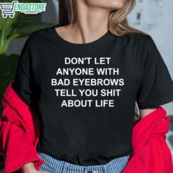 Dont Let Anyone With Bad Eyebrows Tell You Shit About Life Shirt 6 1 Don't Let Anyone With Bad Eyebrows Tell You Sh*t About Life Hoodie