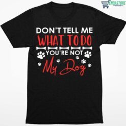 Dont Tell Me What To Do Youre Not My Dog Shirt 1 1 Don't Tell Me What To Do You're Not My Dog Hoodie