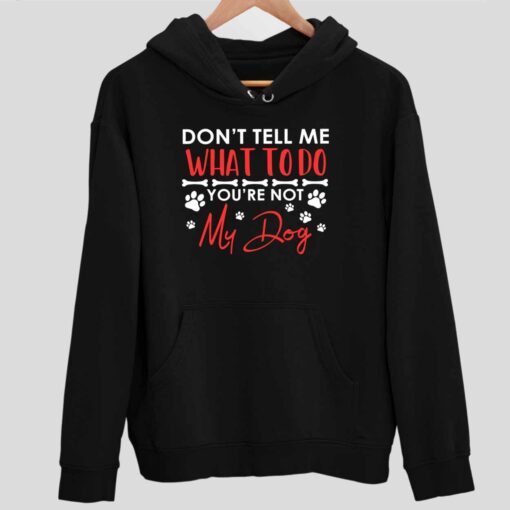 Dont Tell Me What To Do Youre Not My Dog Shirt 2 1 Don't Tell Me What To Do You're Not My Dog Hoodie