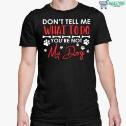 Dont Tell Me What To Do Youre Not My Dog Shirt 5 1 Don't Tell Me What To Do You're Not My Dog Hoodie