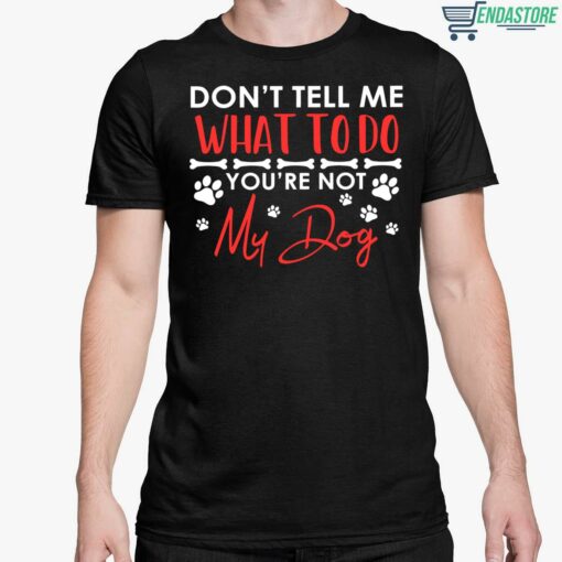 Dont Tell Me What To Do Youre Not My Dog Shirt 5 1 Don't Tell Me What To Do You're Not My Dog Hoodie