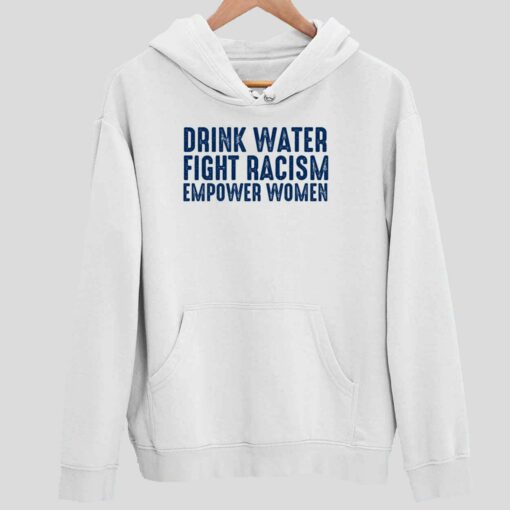 Drink Water Fight Racism Empower Women Shirt 2 white Drink Water Fight Racism Empower Women Hoodie