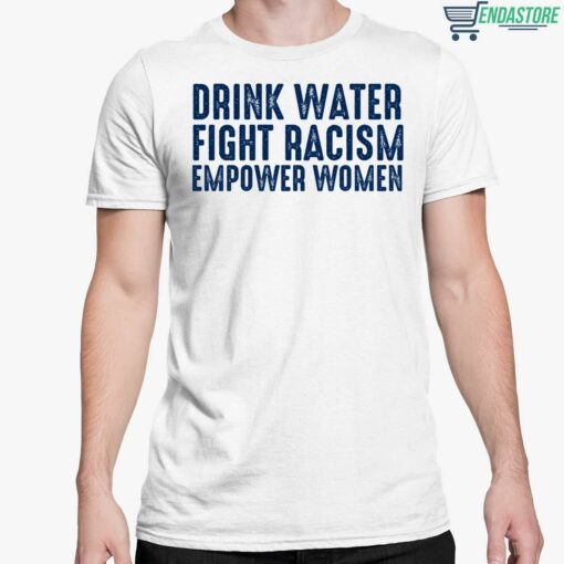 Drink Water Fight Racism Empower Women Shirt 5 white Drink Water Fight Racism Empower Women Hoodie