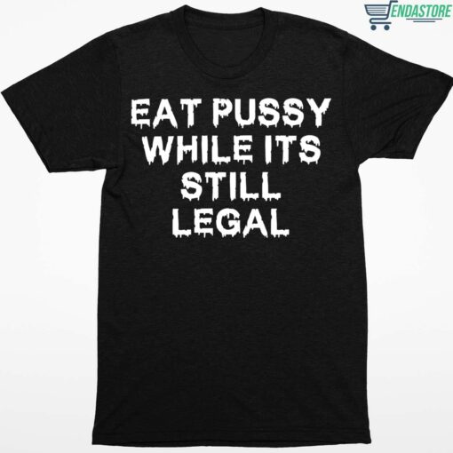 Eat Pussy While Its Still Legal Shirt 1 1 Eat Pussy While Its Still Legal Hoodie