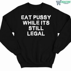 Eat Pussy While Its Still Legal Shirt 3 1 Eat Pussy While Its Still Legal Hoodie