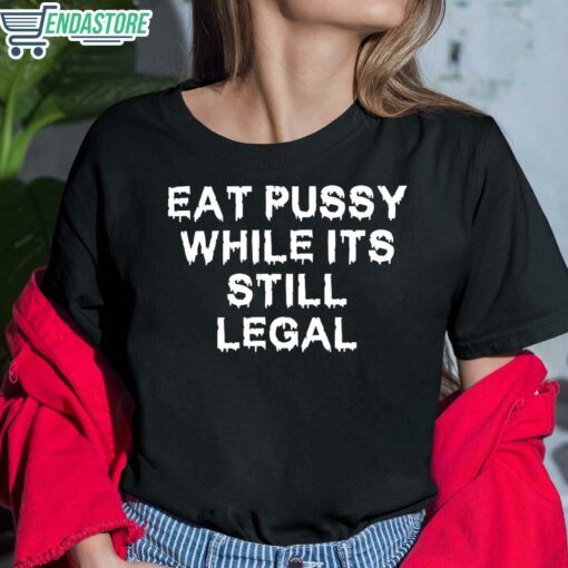 Eat Pussy While Its Still Legal Shirt 6 1 Eat Pussy While Its Still Legal Hoodie