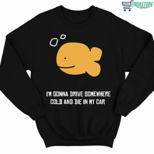 Fish Im Gonna Drive Somewhere Cold And Die In My Car Shirt 3 1 Fish I’m Gonna Drive Somewhere Cold And Die In My Car Shirt