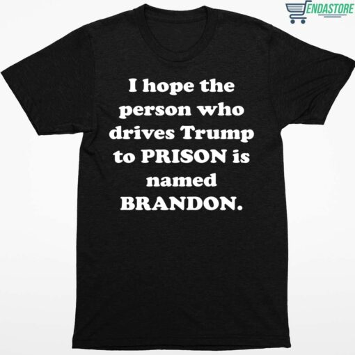 I Hope The Person Who Drives Trmp To Prison Is Named Brandon Shirt 1 1 I Hope The Person Who Drives Tr*mp To Prison Is Named Brandon Shirt