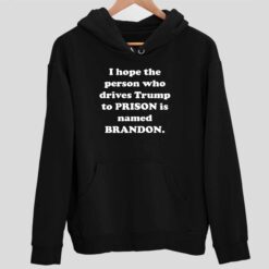 I Hope The Person Who Drives Trmp To Prison Is Named Brandon Shirt 2 1 Home 2