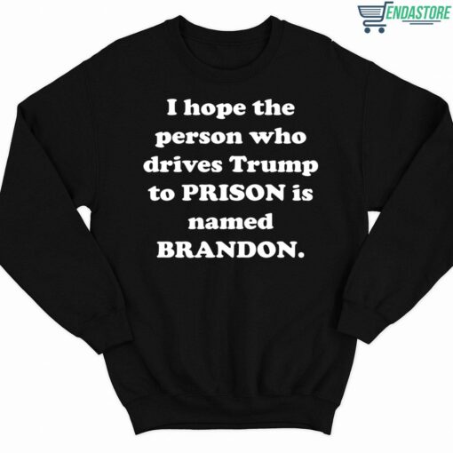 I Hope The Person Who Drives Trmp To Prison Is Named Brandon Shirt 3 1 I Hope The Person Who Drives Tr*mp To Prison Is Named Brandon Shirt