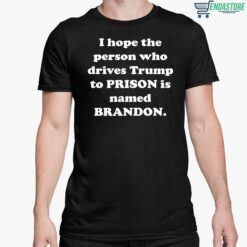 I Hope The Person Who Drives Trmp To Prison Is Named Brandon Shirt 5 1 Home 2