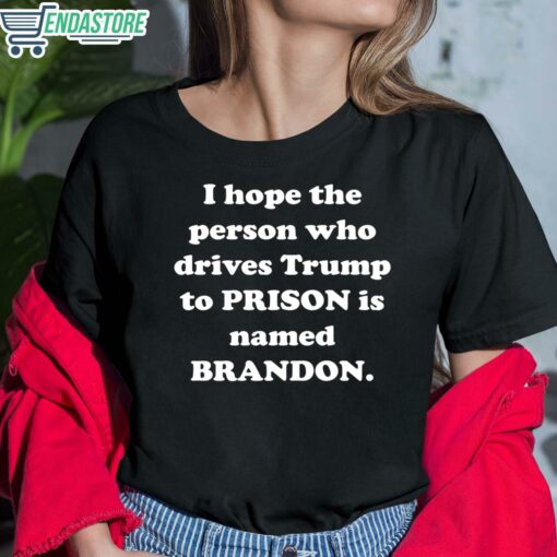 I Hope The Person Who Drives Trmp To Prison Is Named Brandon Shirt 6 1 I Hope The Person Who Drives Tr*mp To Prison Is Named Brandon Shirt