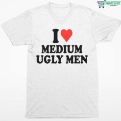 I Love Medium Ugly Men Shirt 1 white I Love Medium Ugly Men Shirt