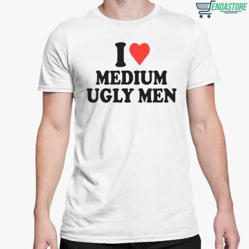 I Love Medium Ugly Men Shirt 5 white I Love Medium Ugly Men Shirt