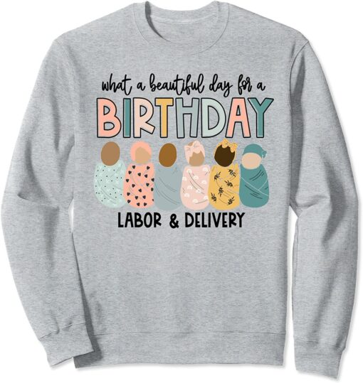 What A Beautiful Day For Birthday Labor And Delivery Sweatshirt What A Beautiful Day For Birthday Labor And Delivery Sweatshirt