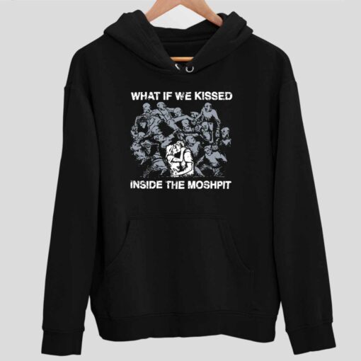What If We Kissed Inside The Moshpit Shirt 2 1 What If We Kissed Inside The Moshpit Hoodie