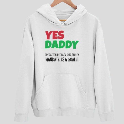 Yes Daddy Operation Reclaim For Stolen Mandate Is A Goal Shirt 2 white Yes Daddy Operation Reclaim For Stolen Mandate Is A Goal Hoodie