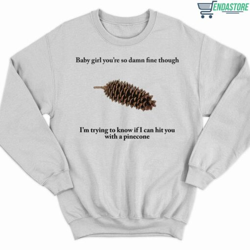 Baby Girl Youre So Damn Fine Though Im Trying To Know If I Can Hit You With A Pine Cone Shirt 3 white Baby Girl You're So Damn Fine Though I'm Trying To Know Shirt