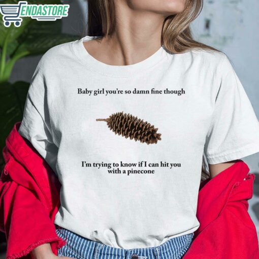 Baby Girl Youre So Damn Fine Though Im Trying To Know If I Can Hit You With A Pine Cone Shirt 6 white Baby Girl You're So Damn Fine Though I'm Trying To Know Shirt