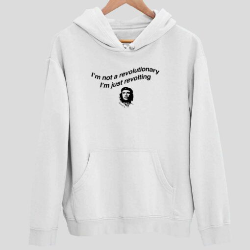 Che Guevara Im Not Revolutionary Im Just Revolting Shirt 2 white Che Guevara I'm Not Revolutionary I'm Just Revolting Hoodie