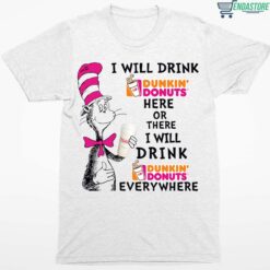 Dr Seuss I Will Drink Dunkin Donuts Here Or There I Will Drink Dunkin Donuts Every Where Shirt 1 white Dr Seuss I Will Drink Dunkin Donuts Here Or There Hoodie