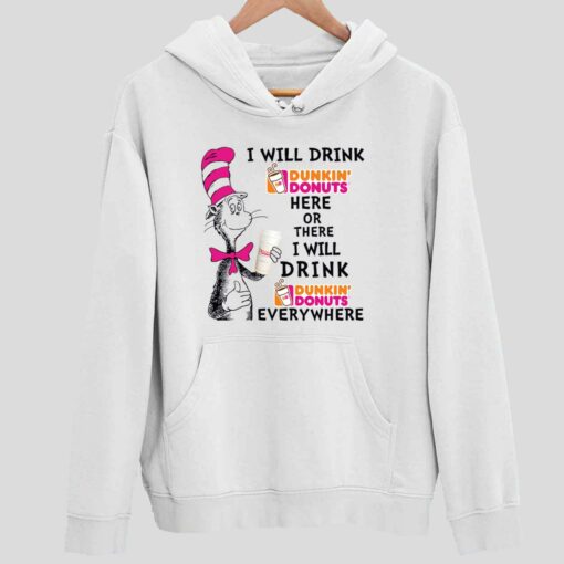 Dr Seuss I Will Drink Dunkin Donuts Here Or There I Will Drink Dunkin Donuts Every Where Shirt 2 white Dr Seuss I Will Drink Dunkin Donuts Here Or There Hoodie