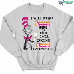 Dr Seuss I Will Drink Dunkin Donuts Here Or There I Will Drink Dunkin Donuts Every Where Shirt 3 white Dr Seuss I Will Drink Dunkin Donuts Here Or There Hoodie