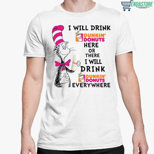 Dr Seuss I Will Drink Dunkin Donuts Here Or There I Will Drink Dunkin Donuts Every Where Shirt 5 white Dr Seuss I Will Drink Dunkin Donuts Here Or There Hoodie