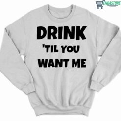 Drink Til You Want Me Shirt 3 white Drink Til You Want Me Hoodie
