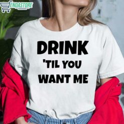 Drink Til You Want Me Shirt 6 white Drink Til You Want Me Hoodie
