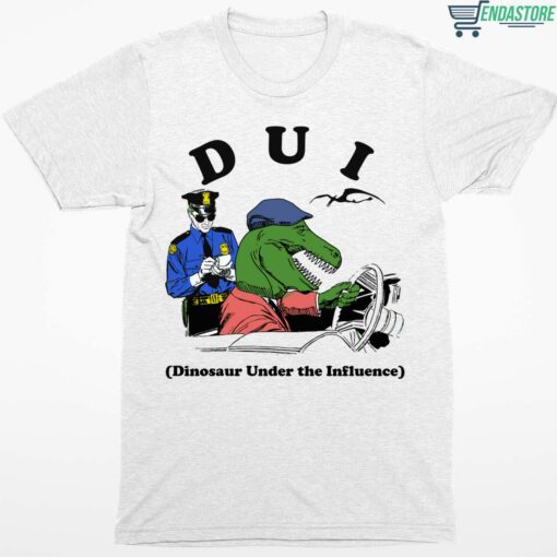 Dui Dinosaur Under The Influence Shirt 1 white Dui Dinosaur Under The Influence Hoodie