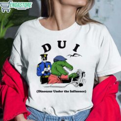 Dui Dinosaur Under The Influence Shirt 6 white Dui Dinosaur Under The Influence Hoodie