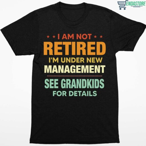 I Am Not Retired Im Under New Management See Grandkids For Details Shirt 1 1 I Am Not Retired I'm Under New Management See Grandkids For Details Sweatshirt