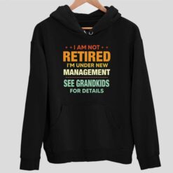 I Am Not Retired Im Under New Management See Grandkids For Details Shirt 2 1 I Am Not Retired I'm Under New Management See Grandkids For Details Sweatshirt