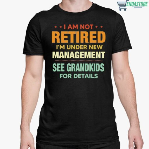 I Am Not Retired Im Under New Management See Grandkids For Details Shirt 5 1 I Am Not Retired I'm Under New Management See Grandkids For Details Sweatshirt