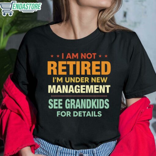 I Am Not Retired Im Under New Management See Grandkids For Details Shirt 6 1 I Am Not Retired I'm Under New Management See Grandkids For Details Sweatshirt