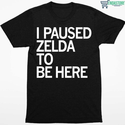 I Paused Zelda To Be Here Shirt 1 1 I Paused Zelda To Be Here Shirt