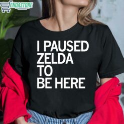 I Paused Zelda To Be Here Shirt 6 1 I Paused Zelda To Be Here Shirt