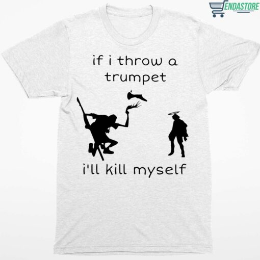 If I Throw A Trumpet Ill Kill Myself Shirt 1 white If I Throw A Trumpet I'll Kill Myself Shirt